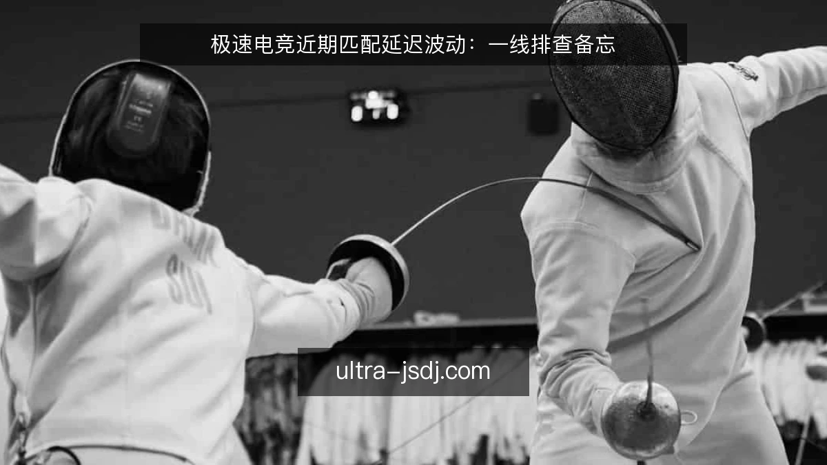 极速电竞近期匹配延迟波动：一线排查备忘