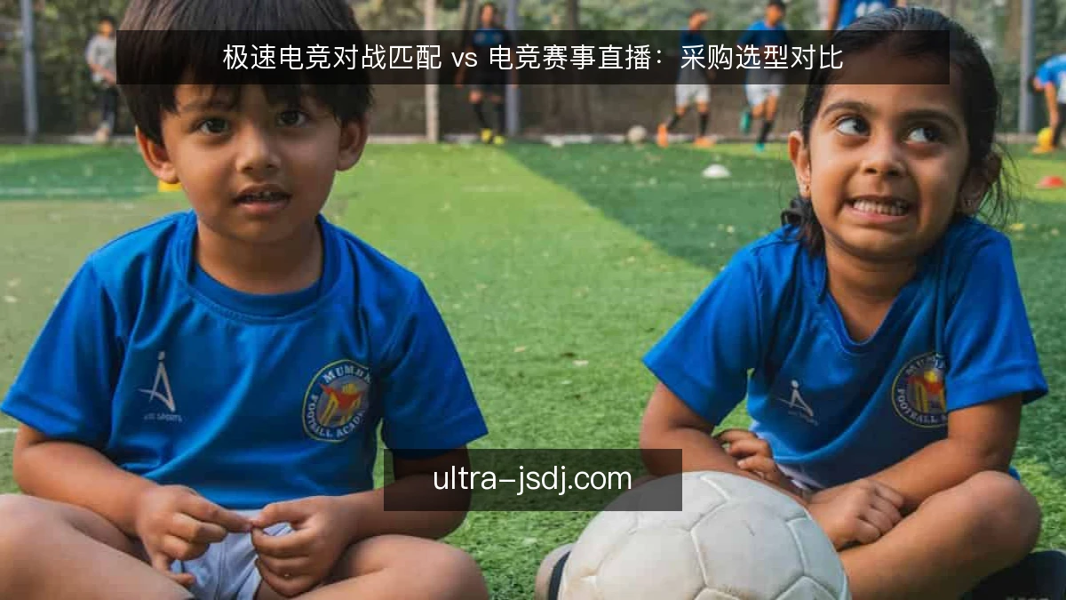 极速电竞对战匹配 vs 电竞赛事直播:采购选型对比