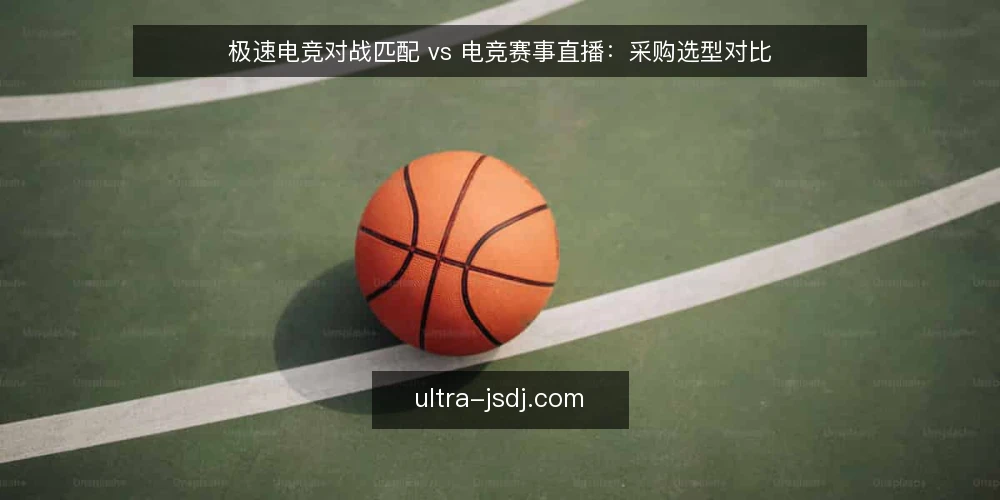 极速电竞对战匹配 vs 电竞赛事直播:采购选型对比 — 需求定义:先明确核心业务场景 配图