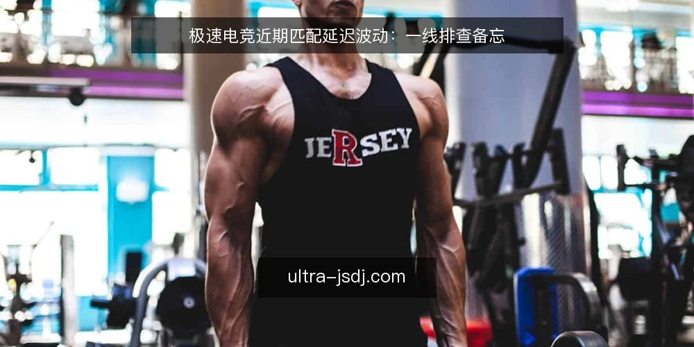 极速电竞近期匹配延迟波动:一线排查备忘 — 近期值得关注的信号 配图