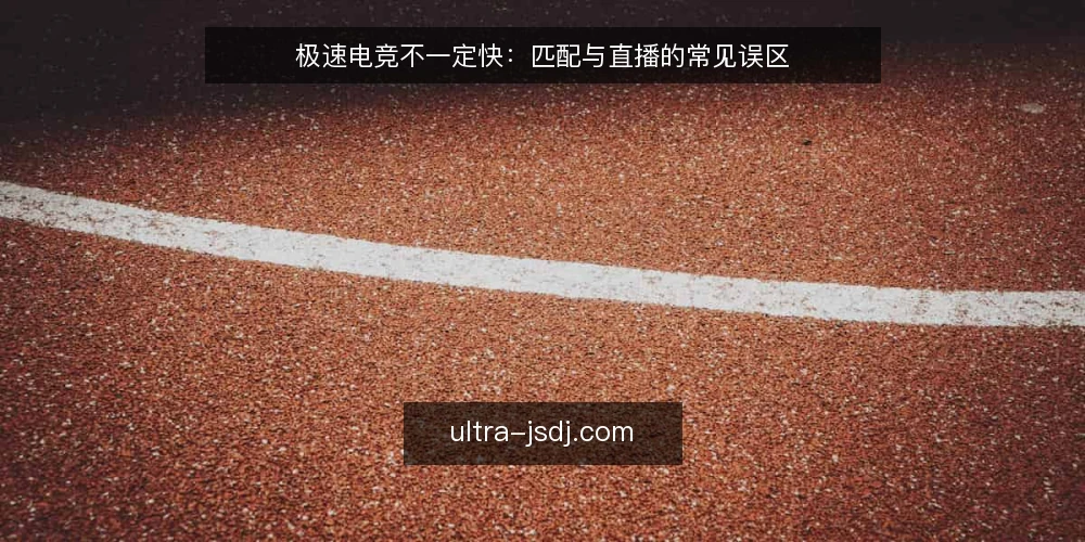 极速电竞不一定快:匹配与直播的常见误区 — 误区一:极速电竞就等于低延迟 配图