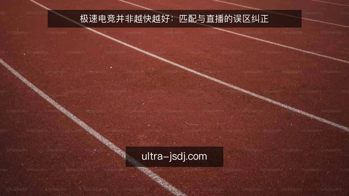 极速电竞并非越快越好：匹配与直播的误区纠正