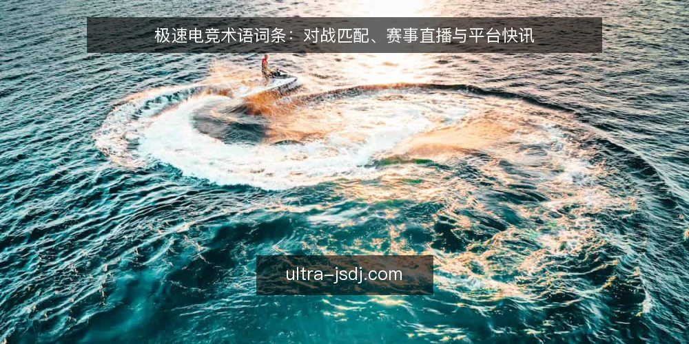 极速电竞术语词条：对战匹配、赛事直播与平台快讯 — 极速电竞是什么：先厘清三个核心术语 配图
