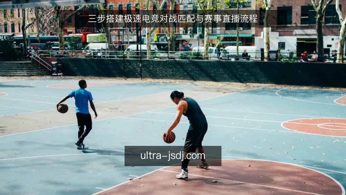 三步搭建极速电竞对战匹配与赛事直播流程