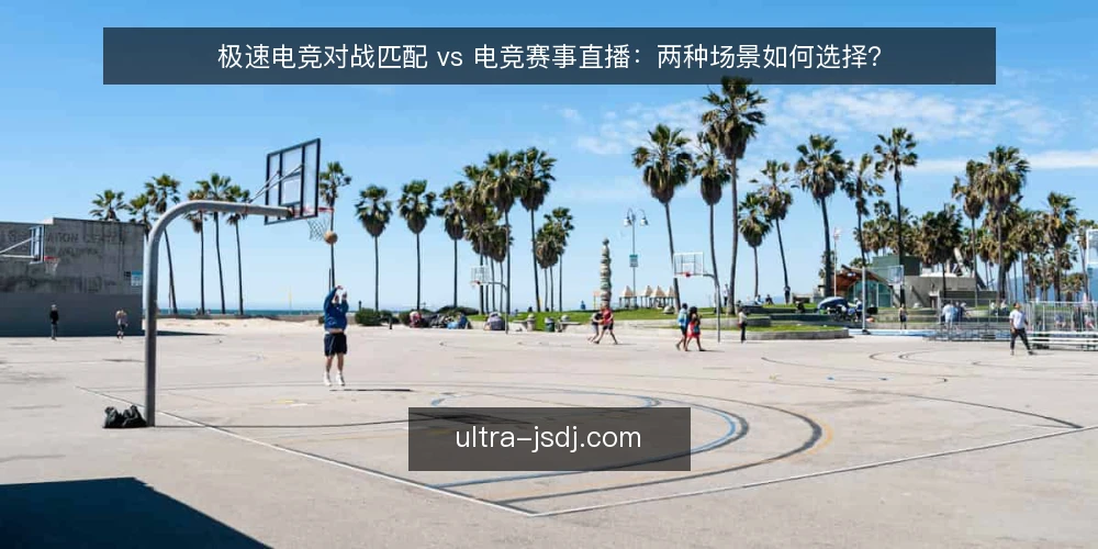 极速电竞对战匹配 vs 电竞赛事直播:两种场景如何选择? — 明确决策标准:匹配与直播的核心差异 配图