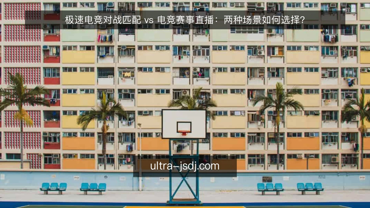 极速电竞对战匹配 vs 电竞赛事直播：两种场景如何选择？
