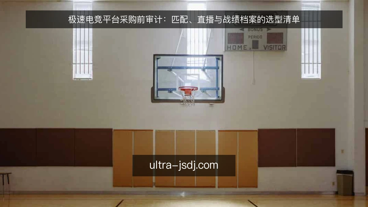 极速电竞平台采购前审计：匹配、直播与战绩档案的选型清单
