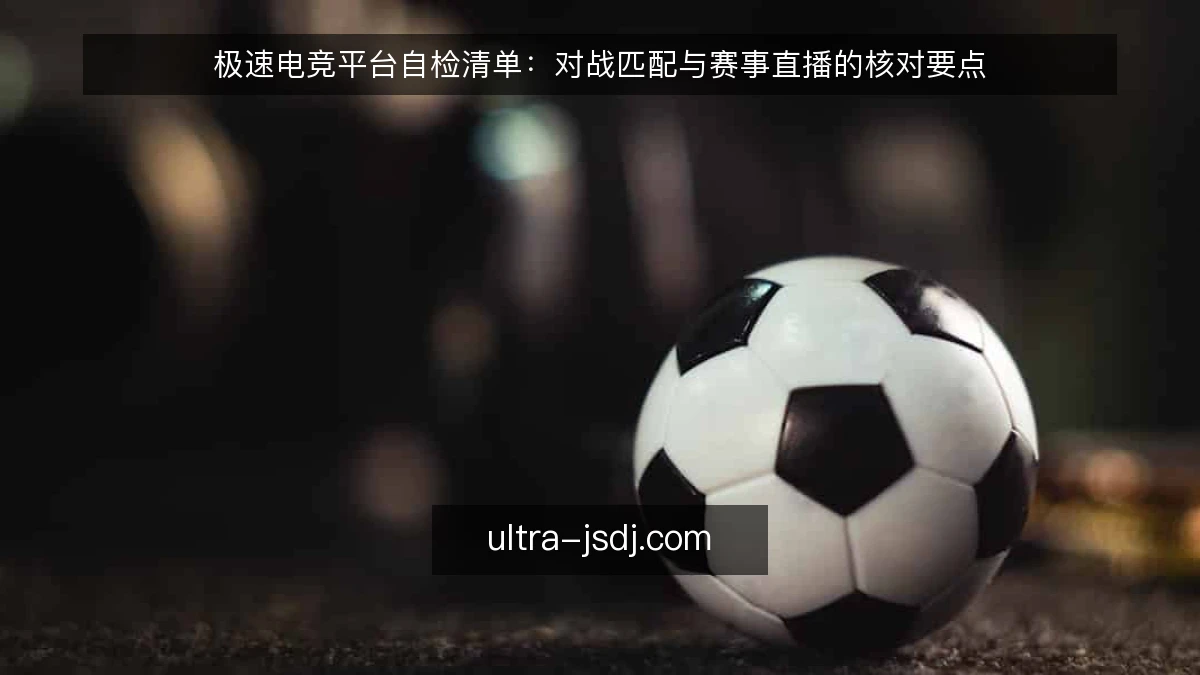极速电竞平台自检清单：对战匹配与赛事直播的核对要点